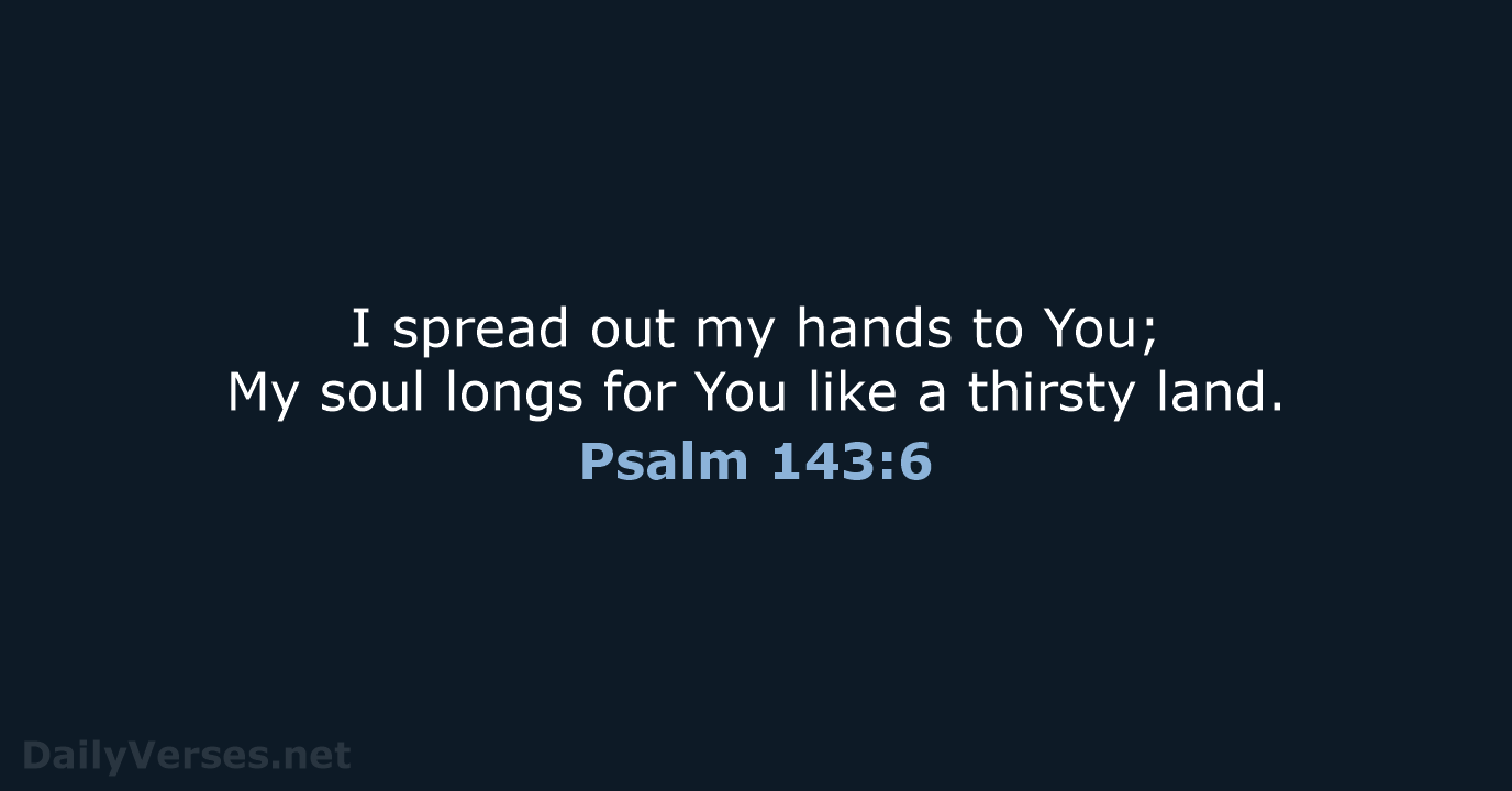 Psalm 143:6 - NKJV