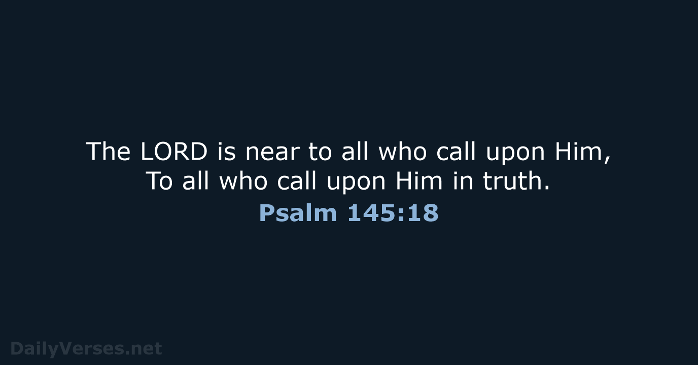 The LORD is near to all who call upon Him, To all… Psalm 145:18