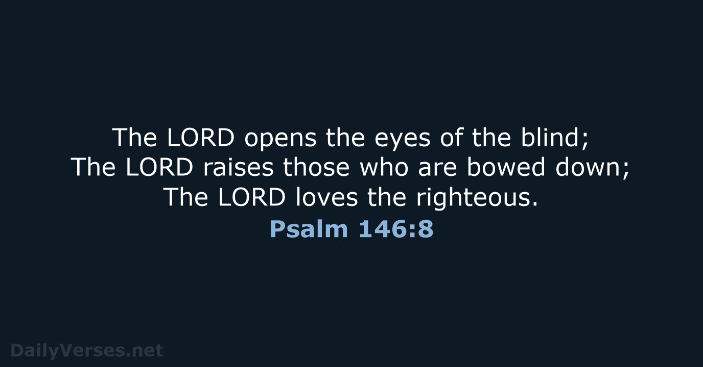 The LORD opens the eyes of the blind; The LORD raises those… Psalm 146:8