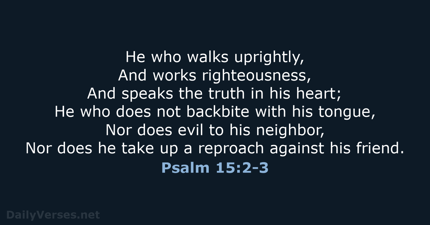 He who walks uprightly, And works righteousness, And speaks the truth in… Psalm 15:2-3