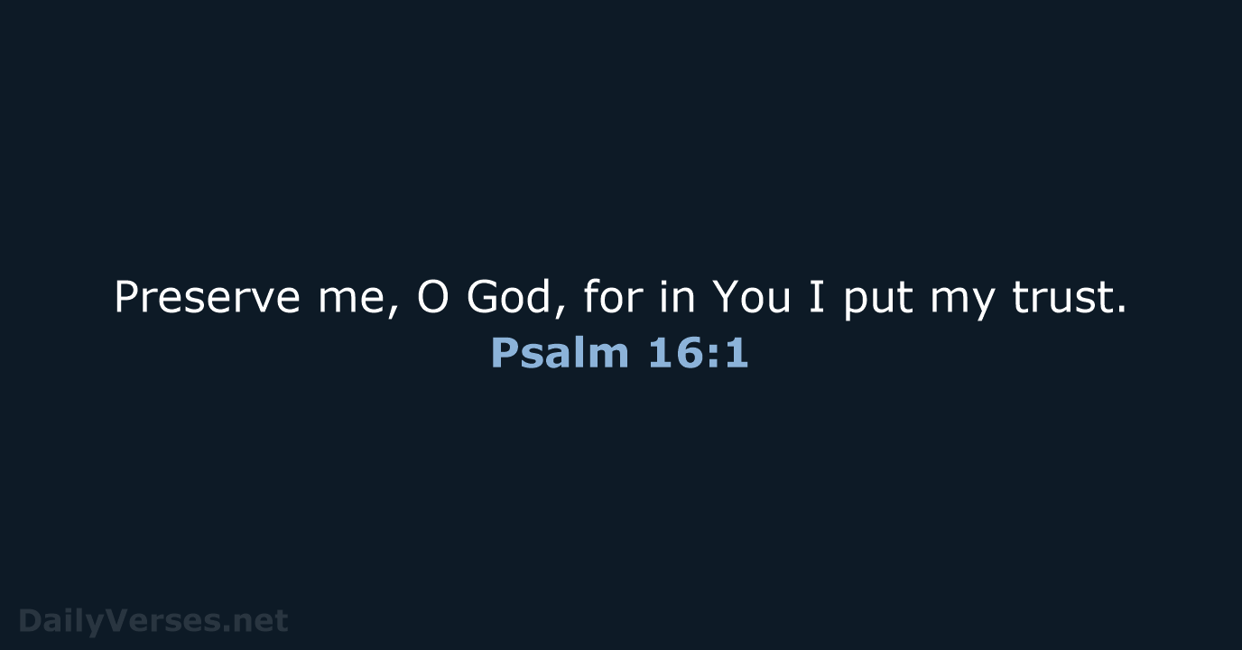 Preserve me, O God, for in You I put my trust. Psalm 16:1