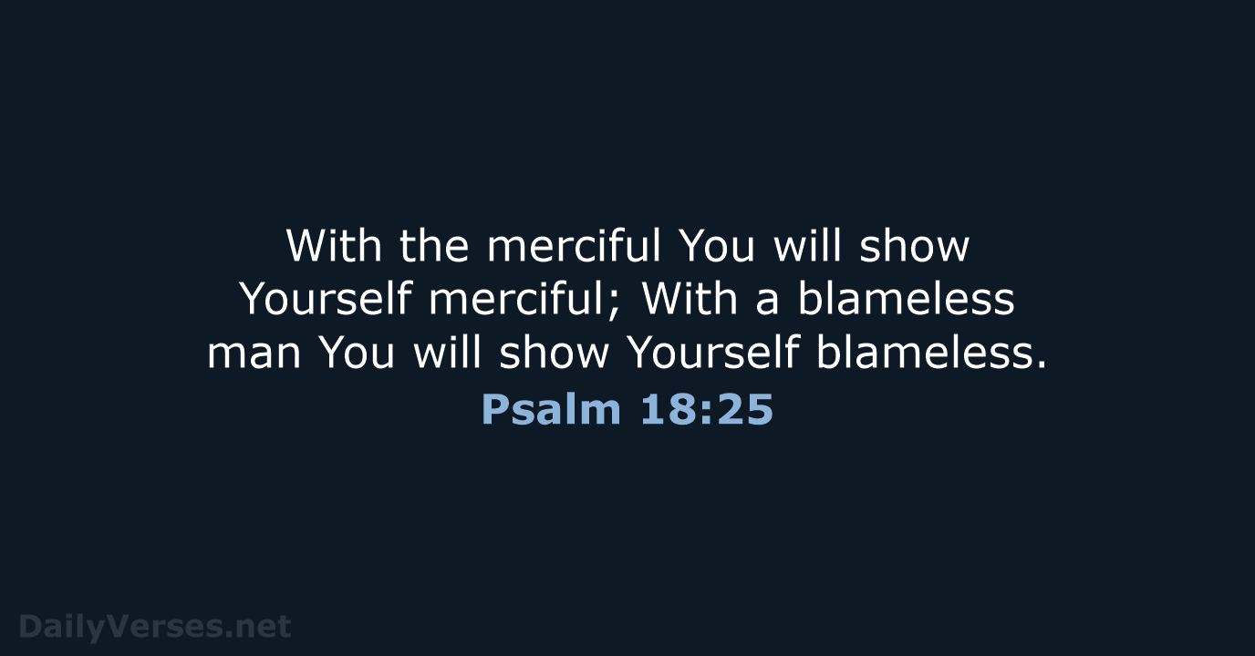 With the merciful You will show Yourself merciful; With a blameless man… Psalm 18:25