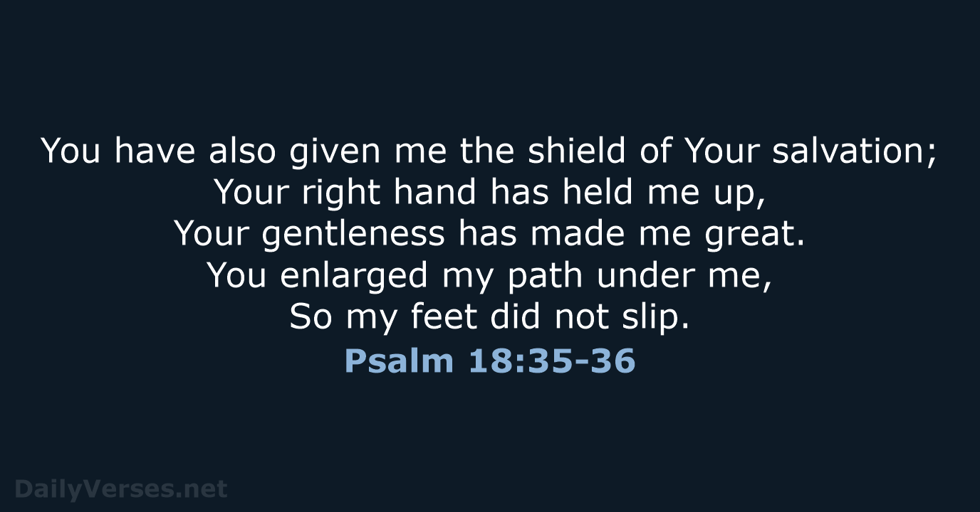 You have also given me the shield of Your salvation; Your right… Psalm 18:35-36