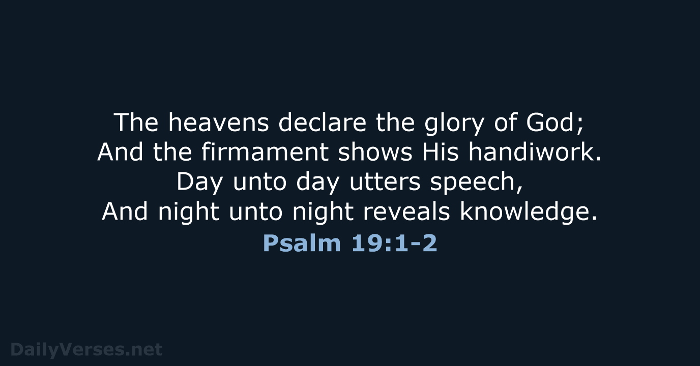 The heavens declare the glory of God; And the firmament shows His… Psalm 19:1-2