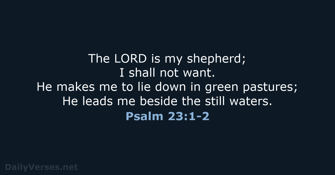 The LORD is my shepherd; I shall not want. He makes me… Psalm 23:1-2