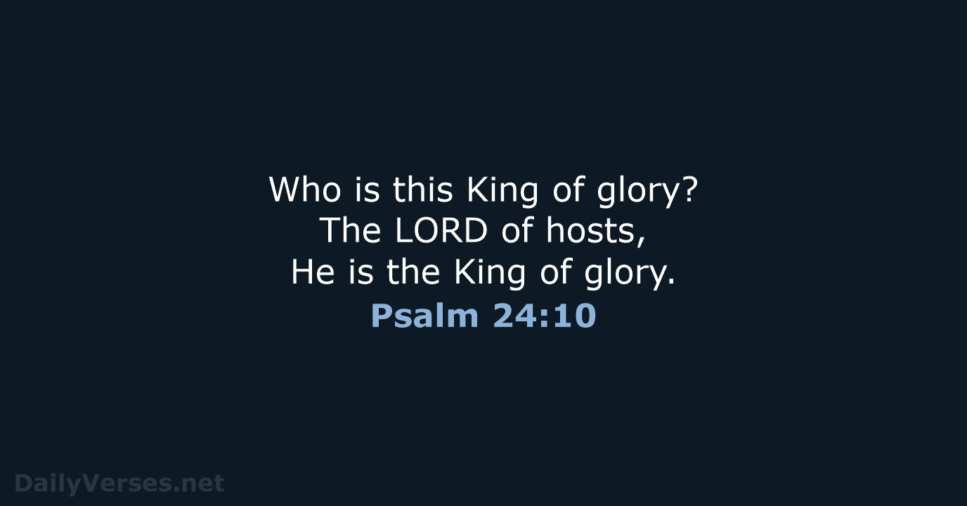 Who is this King of glory? The LORD of hosts, He is… Psalm 24:10