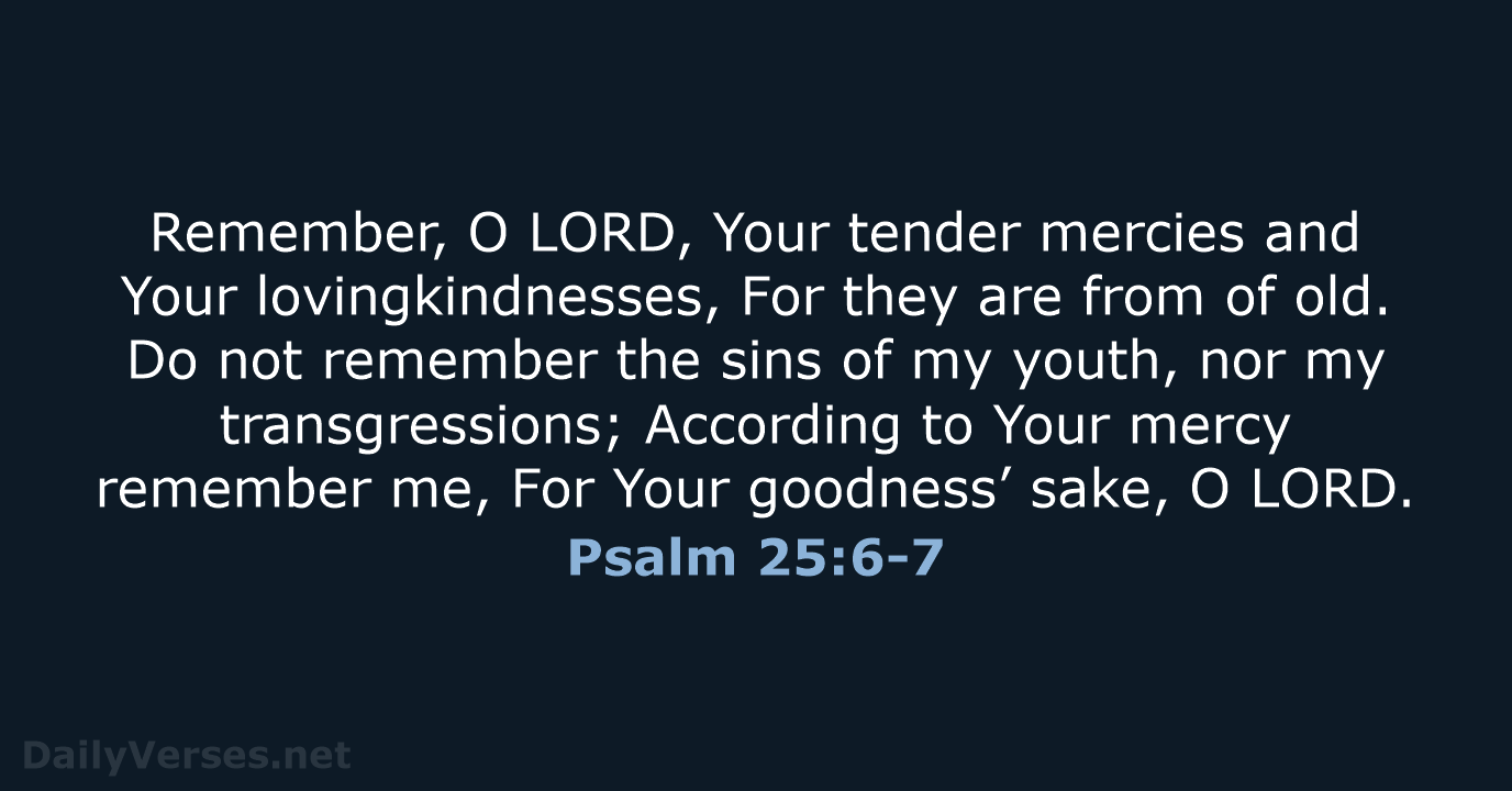 Remember, O LORD, Your tender mercies and Your lovingkindnesses, For they are… Psalm 25:6-7