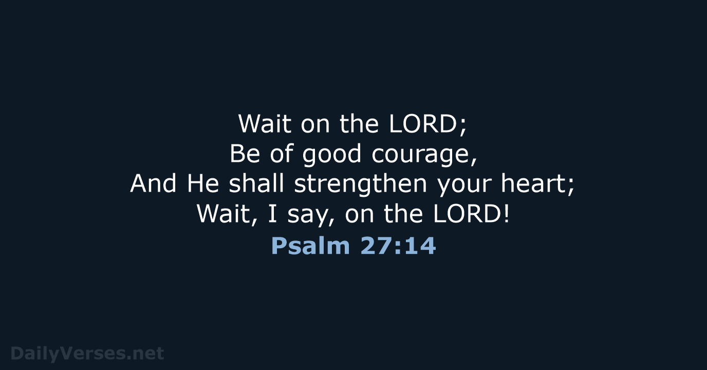 Wait on the LORD; Be of good courage, And He shall strengthen… Psalm 27:14