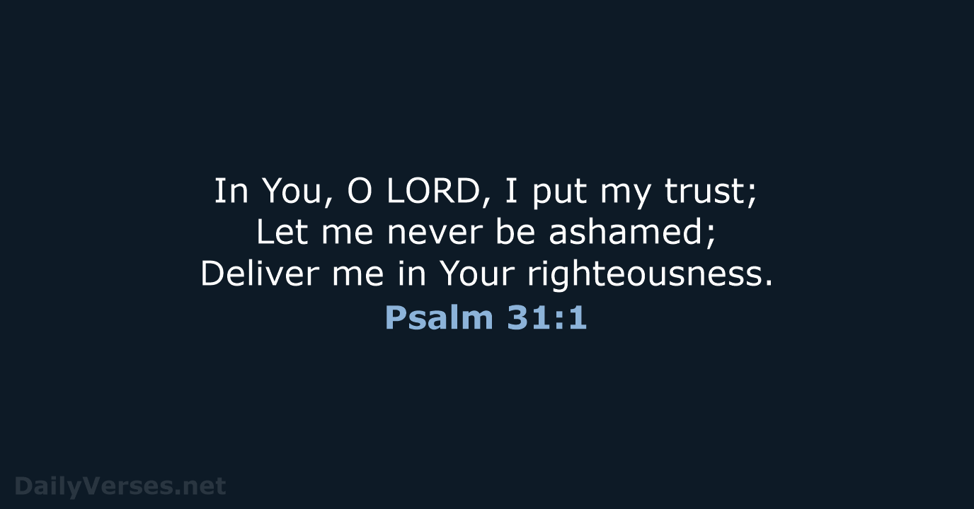 In You, O LORD, I put my trust; Let me never be… Psalm 31:1