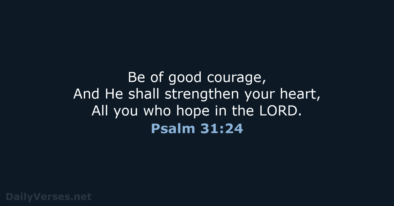 Be of good courage, And He shall strengthen your heart, All you… Psalm 31:24