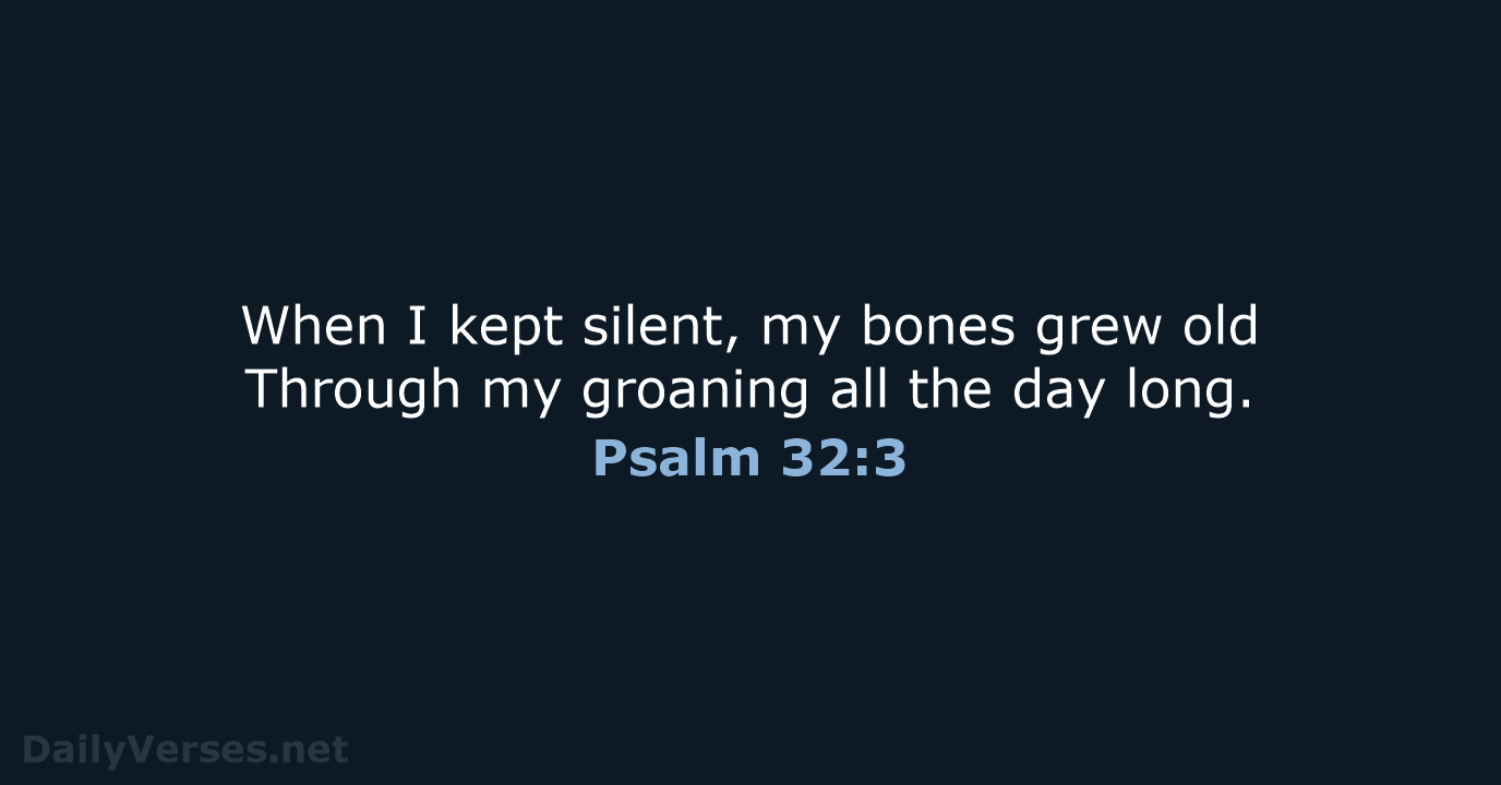 When I kept silent, my bones grew old Through my groaning all… Psalm 32:3