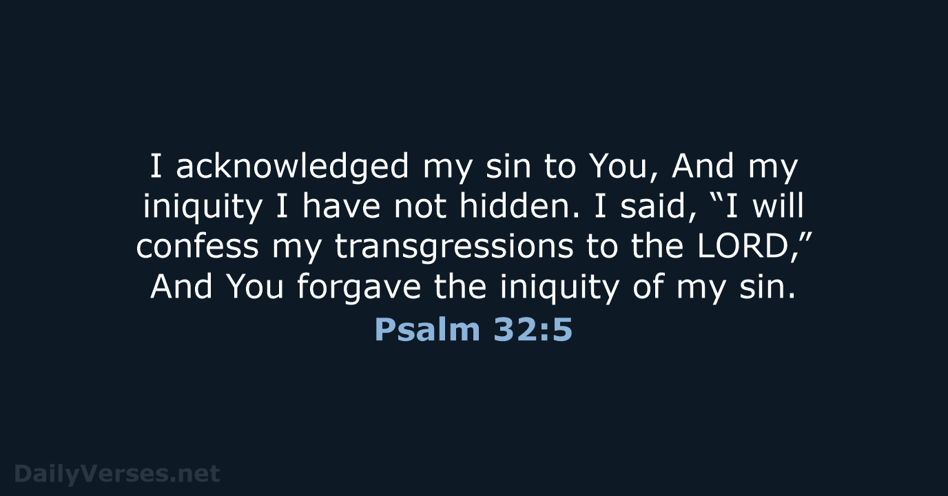 I acknowledged my sin to You, And my iniquity I have not… Psalm 32:5