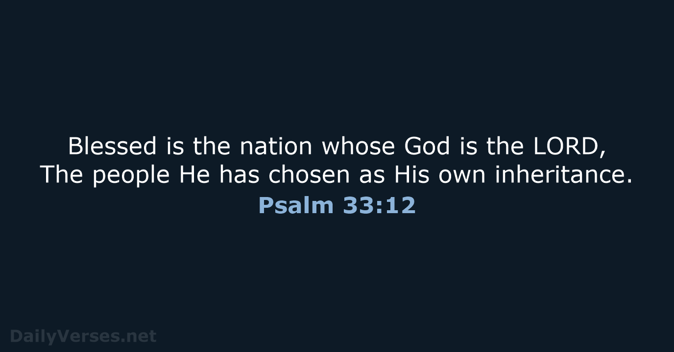 Blessed is the nation whose God is the LORD, The people He… Psalm 33:12