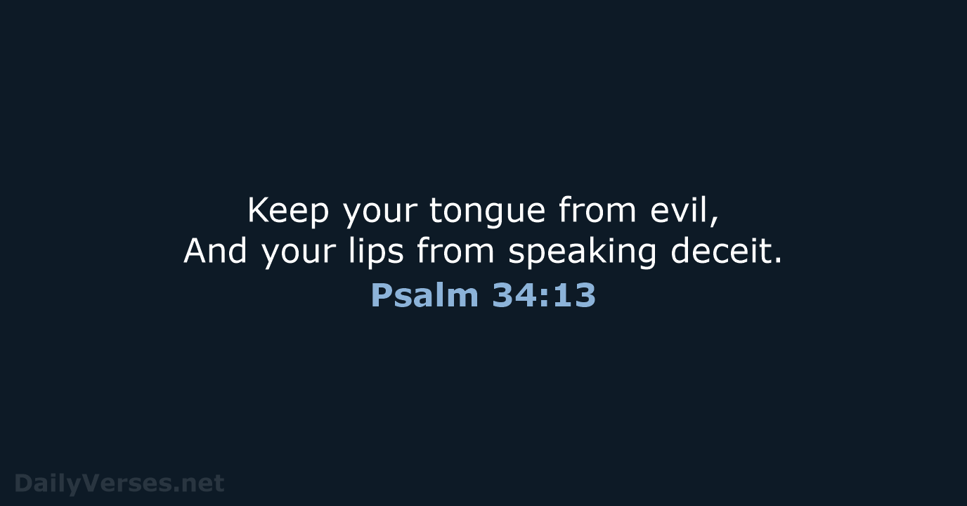 Keep your tongue from evil, And your lips from speaking deceit. Psalm 34:13