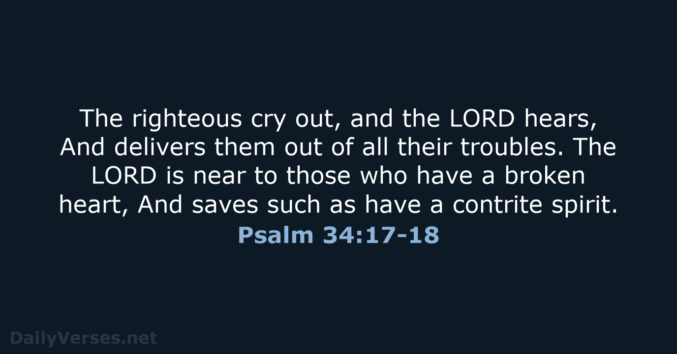 The righteous cry out, and the LORD hears, And delivers them out… Psalm 34:17-18
