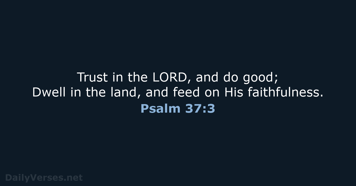 Trust in the LORD, and do good; Dwell in the land, and… Psalm 37:3