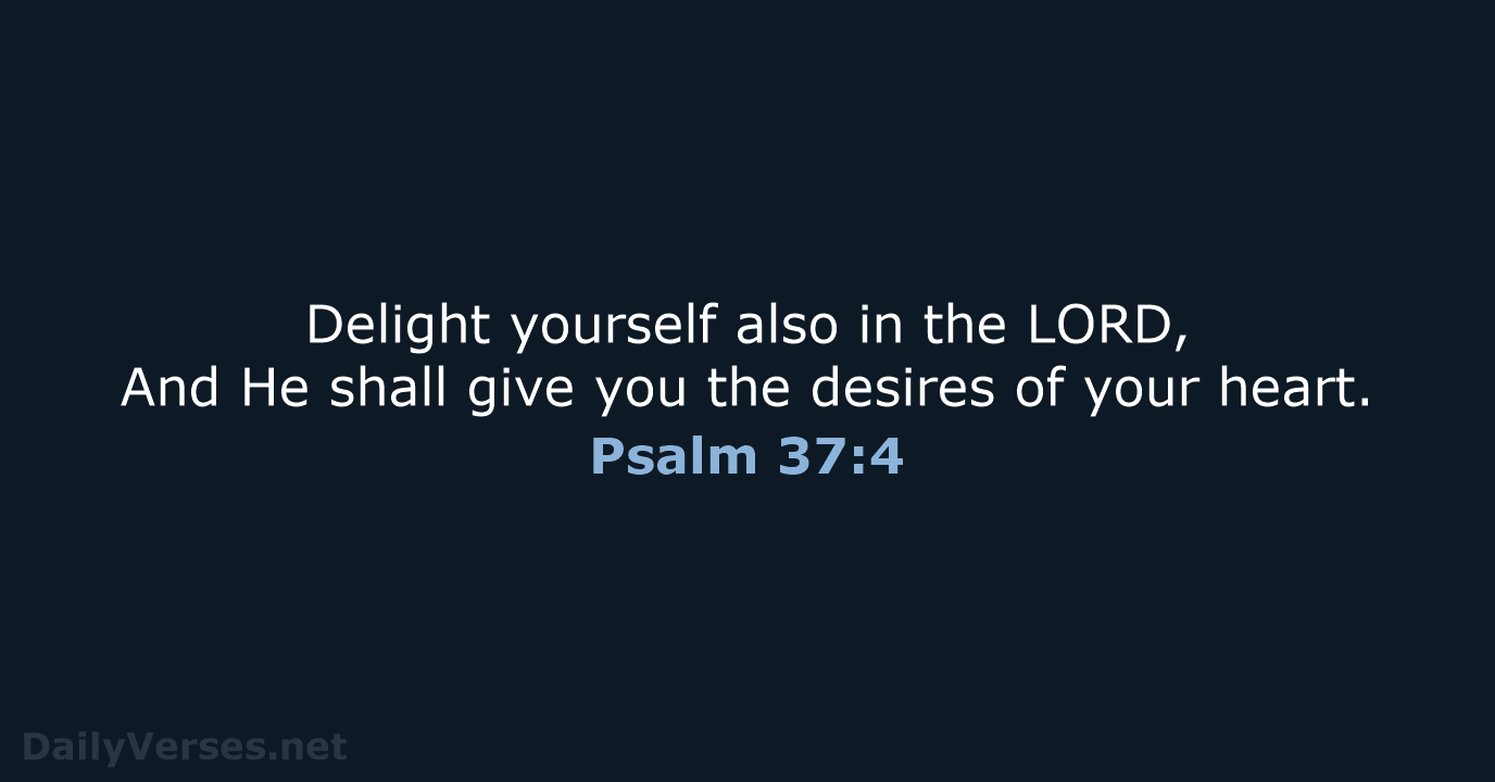 Delight yourself also in the LORD, And He shall give you the… Psalm 37:4