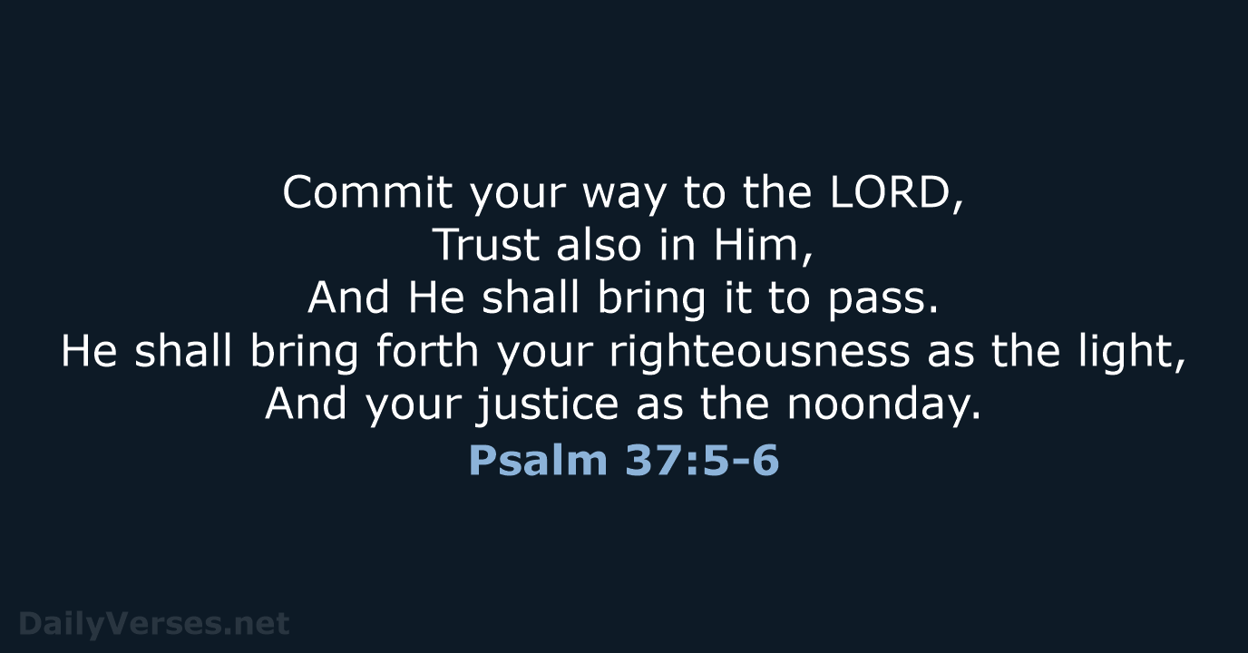 Commit your way to the LORD, Trust also in Him, And He… Psalm 37:5-6