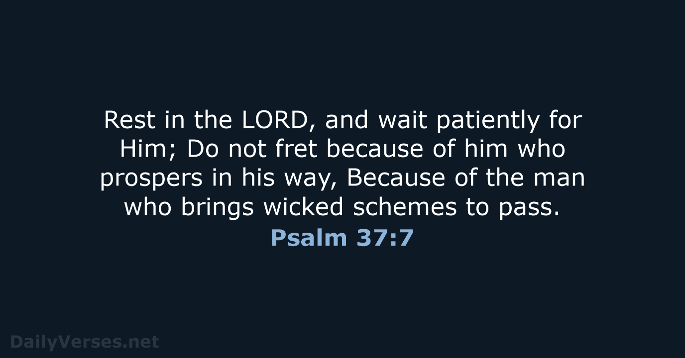 Rest in the LORD, and wait patiently for Him; Do not fret… Psalm 37:7