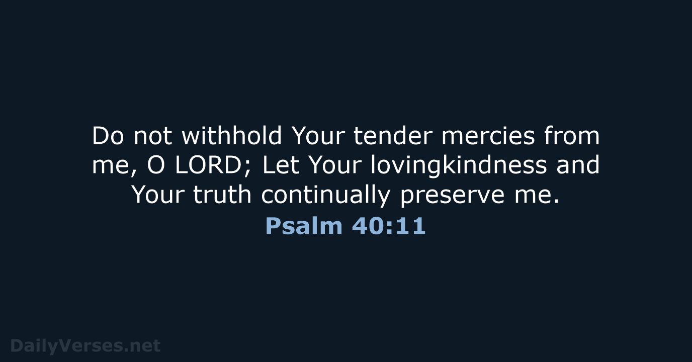 Do not withhold Your tender mercies from me, O LORD; Let Your… Psalm 40:11