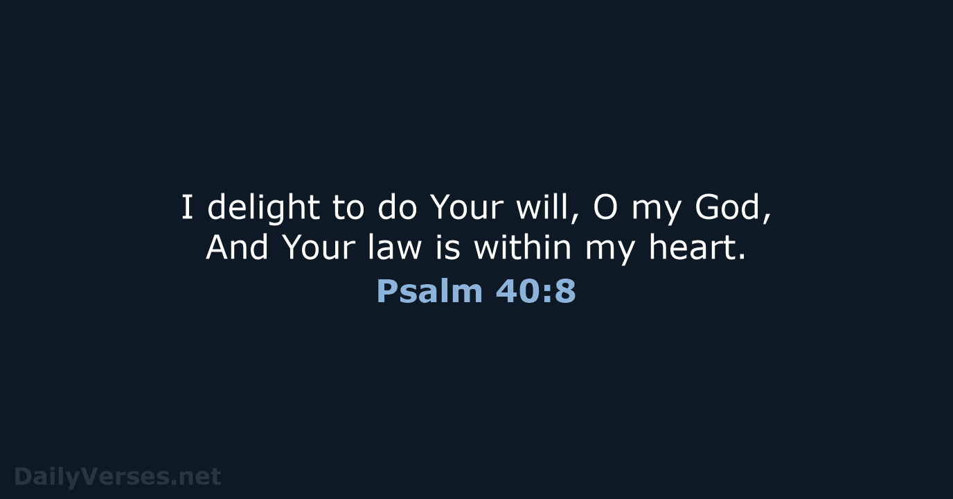I delight to do Your will, O my God, And Your law… Psalm 40:8