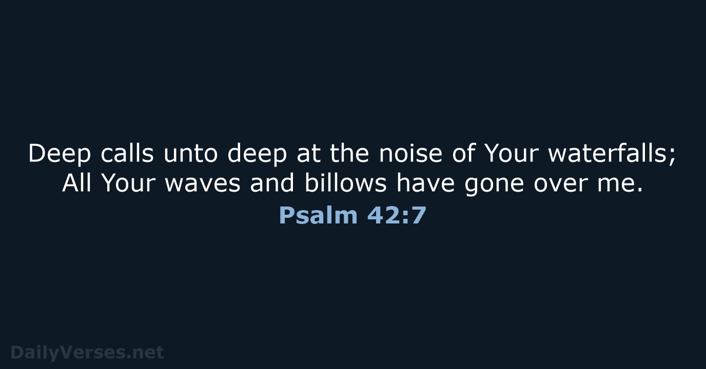 Deep calls unto deep at the noise of Your waterfalls; All Your… Psalm 42:7