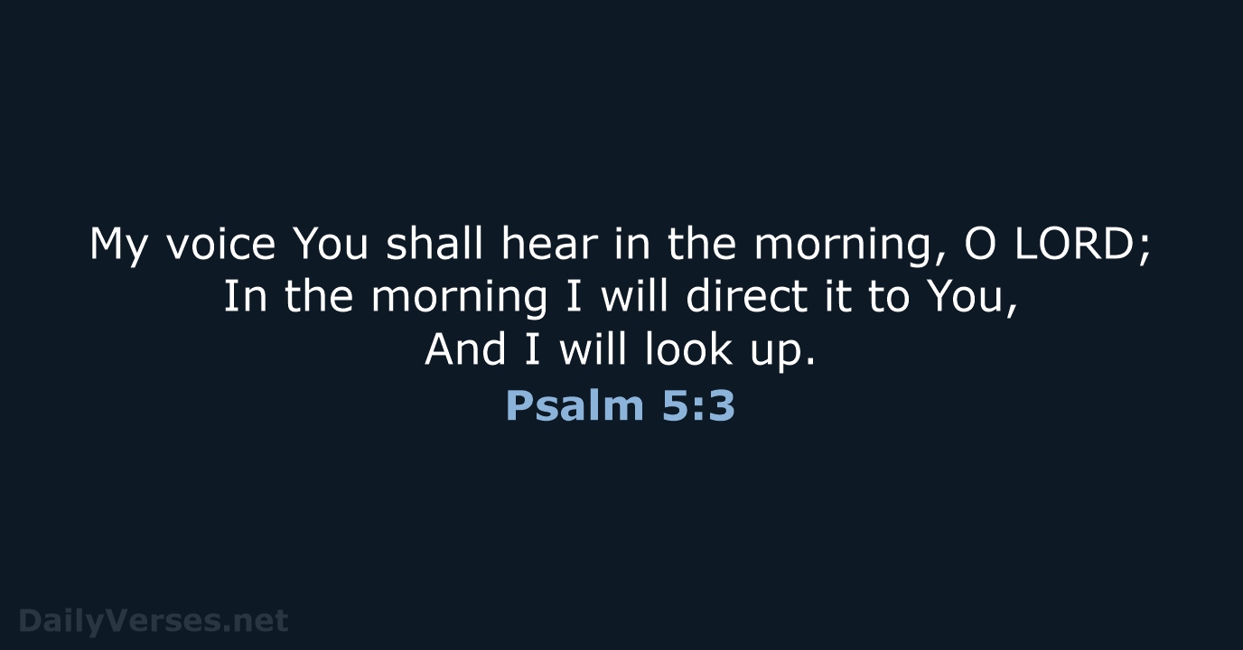 My voice You shall hear in the morning, O LORD; In the… Psalm 5:3