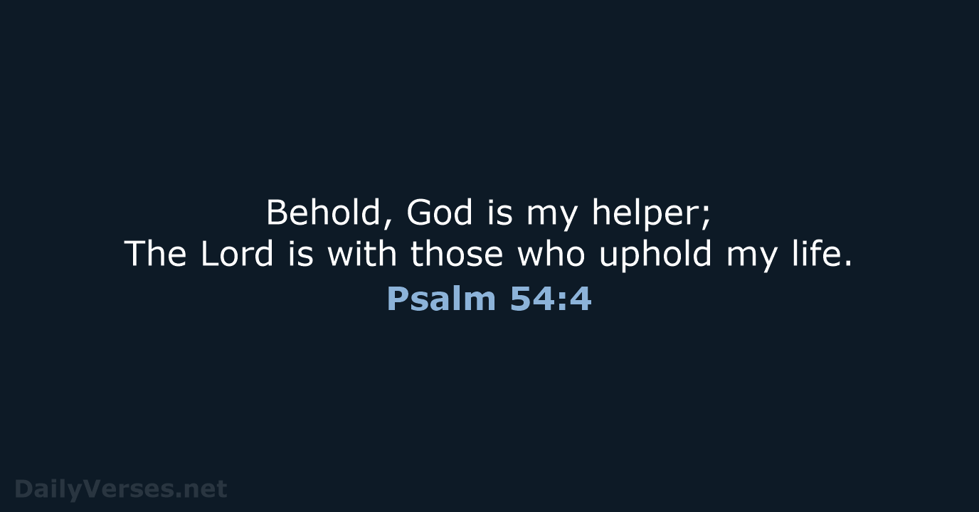 Behold, God is my helper; The Lord is with those who uphold my life. Psalm 54:4
