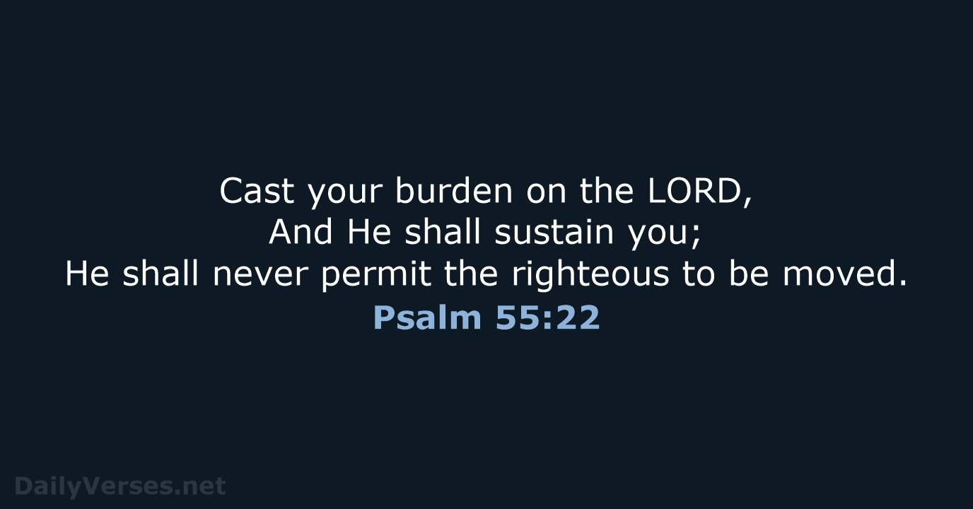 Cast your burden on the LORD, And He shall sustain you; He… Psalm 55:22