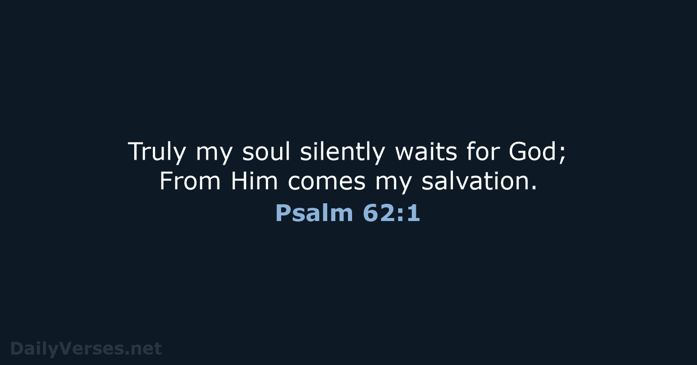 Truly my soul silently waits for God; From Him comes my salvation. Psalm 62:1