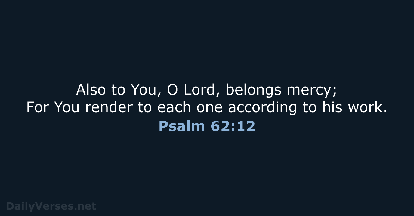 Also to You, O Lord, belongs mercy; For You render to each… Psalm 62:12