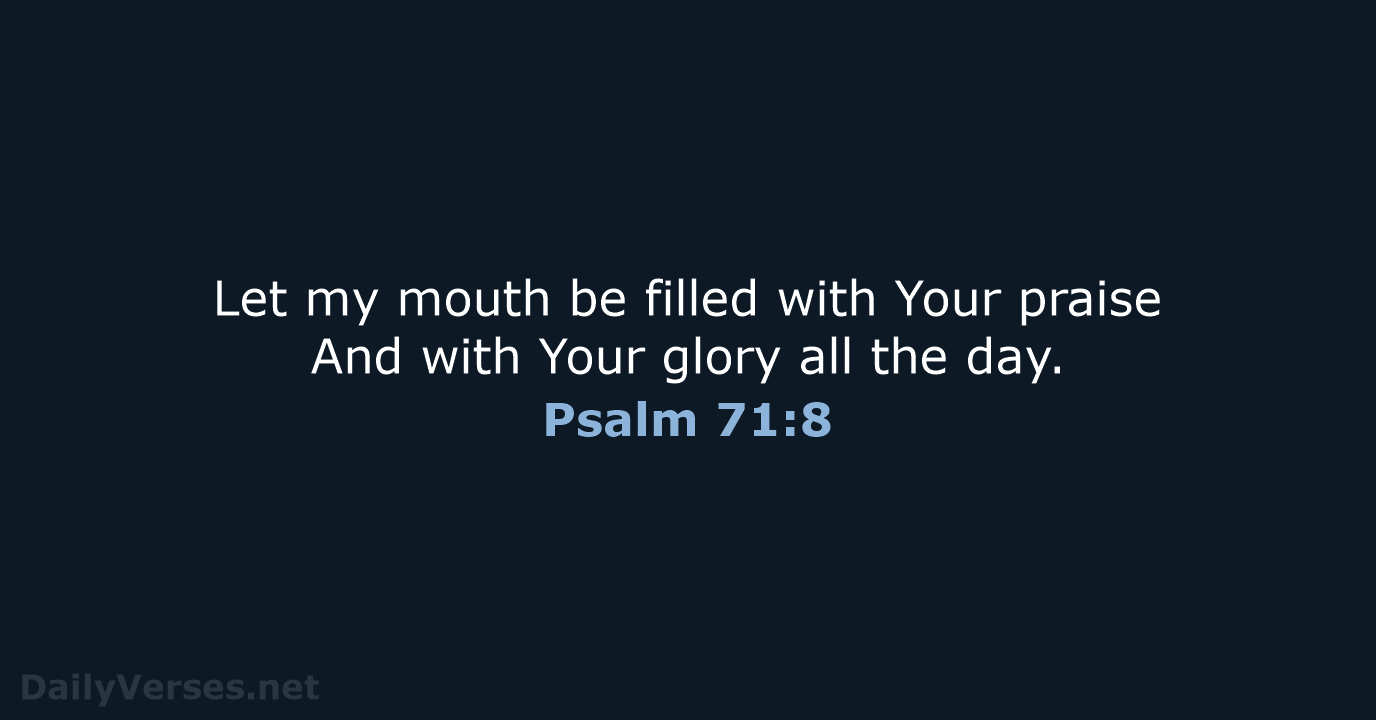 Let my mouth be filled with Your praise And with Your glory… Psalm 71:8