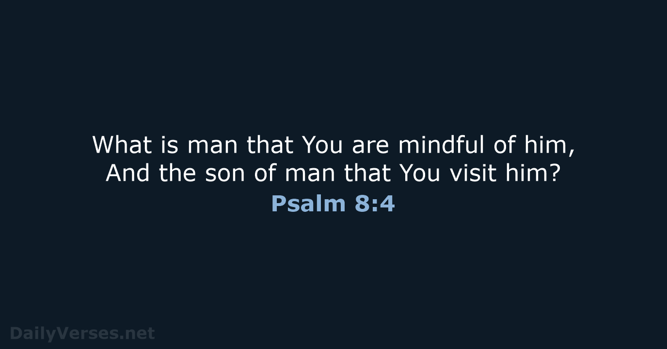 What is man that You are mindful of him, And the son… Psalm 8:4