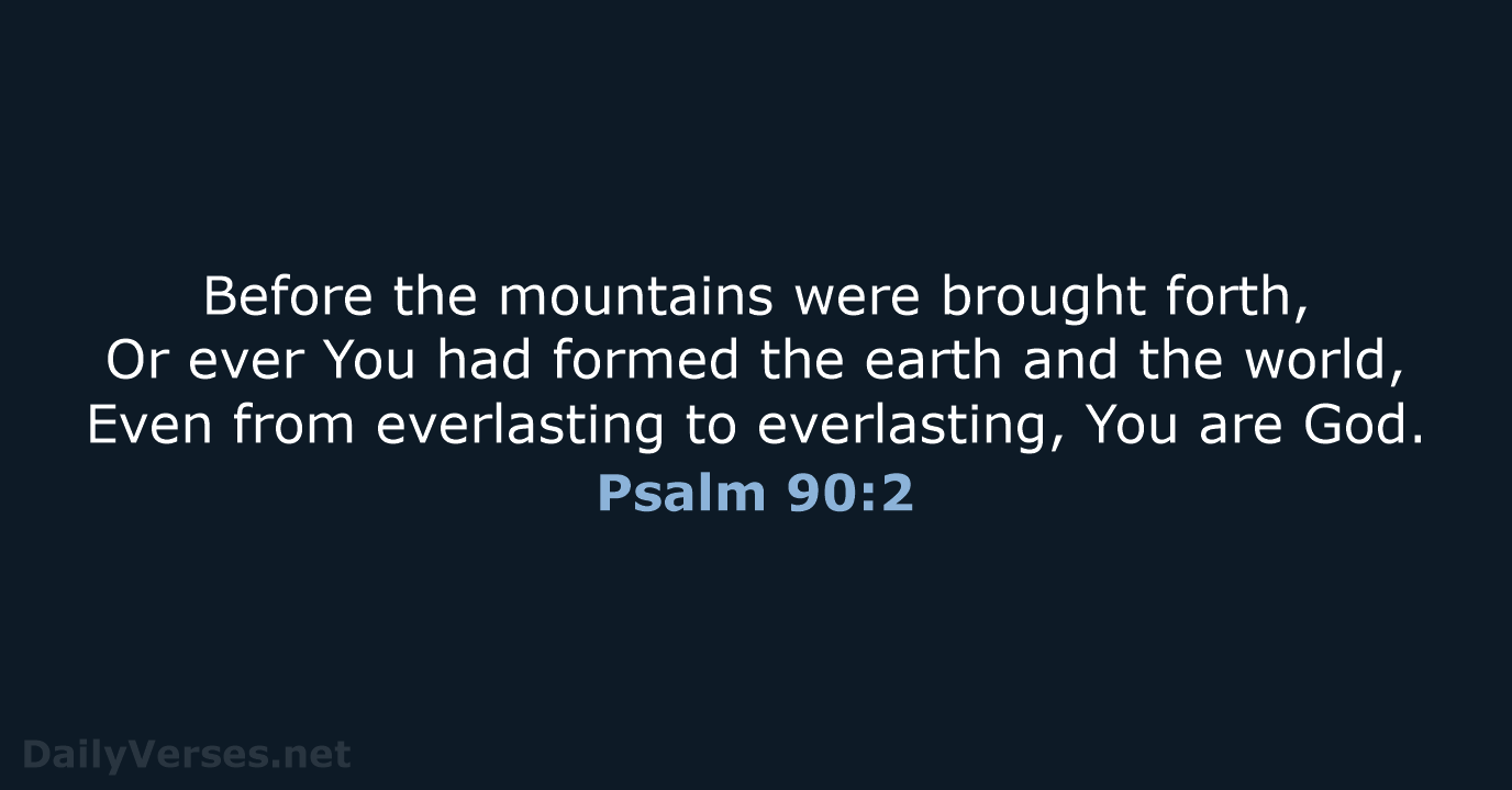 Before the mountains were brought forth, Or ever You had formed the… Psalm 90:2