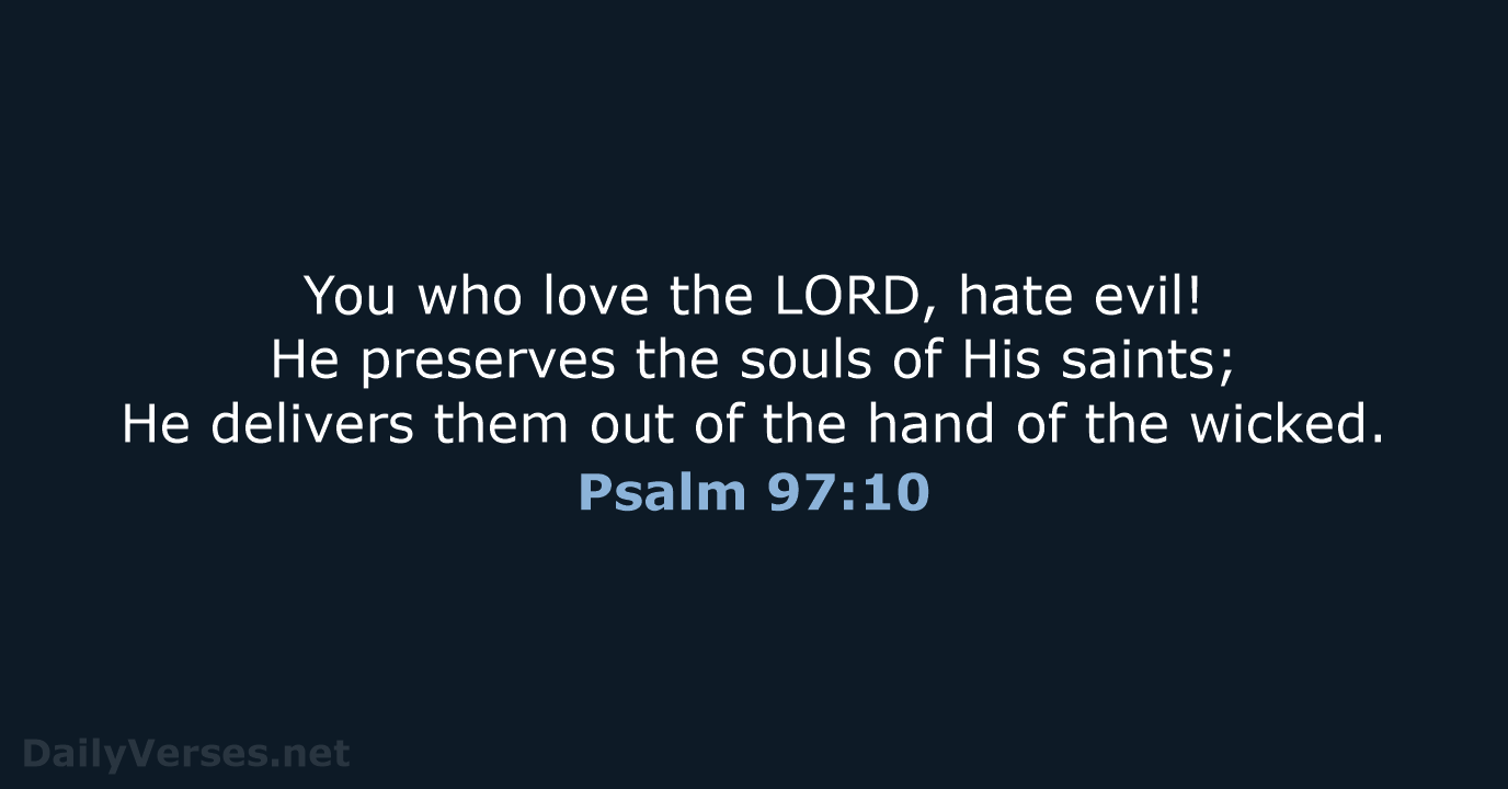 You who love the LORD, hate evil! He preserves the souls of… Psalm 97:10