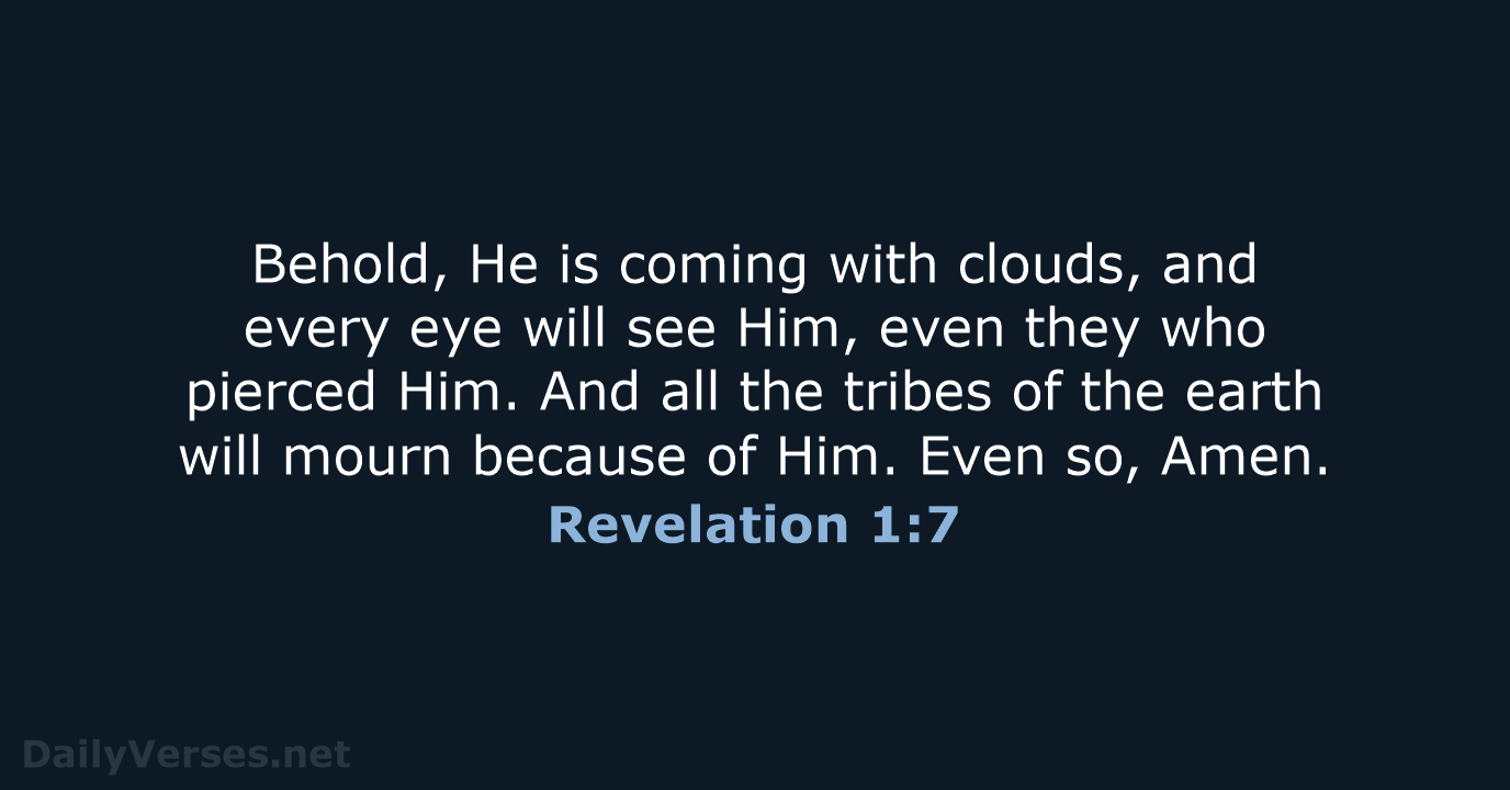 Behold, He is coming with clouds, and every eye will see Him… Revelation 1:7