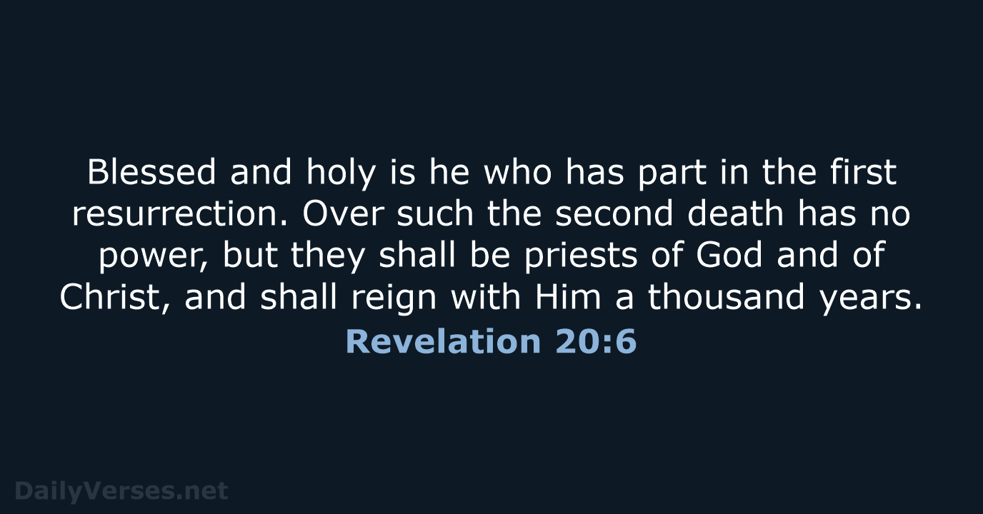 Blessed and holy is he who has part in the first resurrection… Revelation 20:6