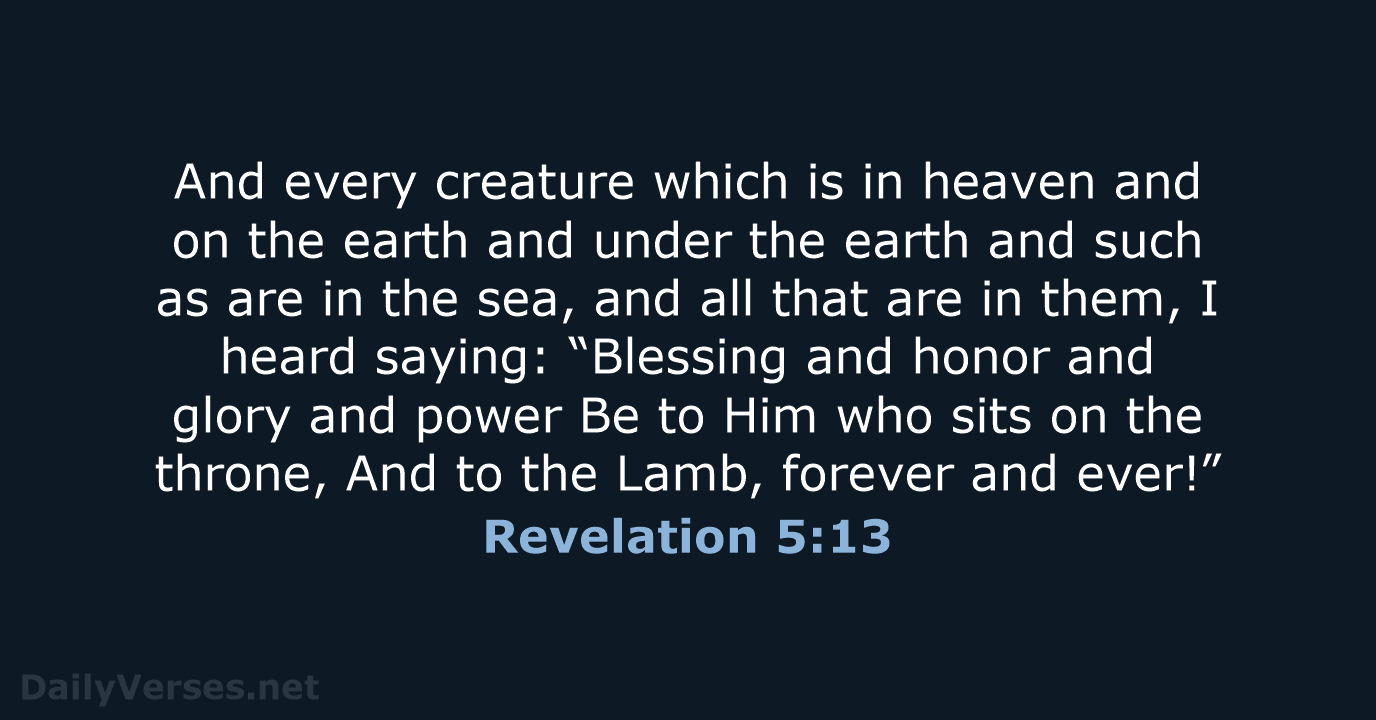 And every creature which is in heaven and on the earth and… Revelation 5:13