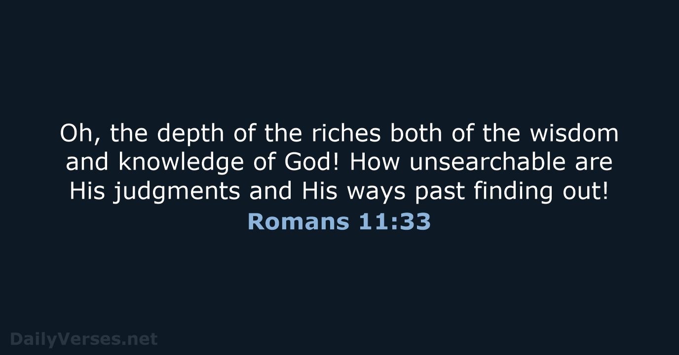 Oh, the depth of the riches both of the wisdom and knowledge… Romans 11:33