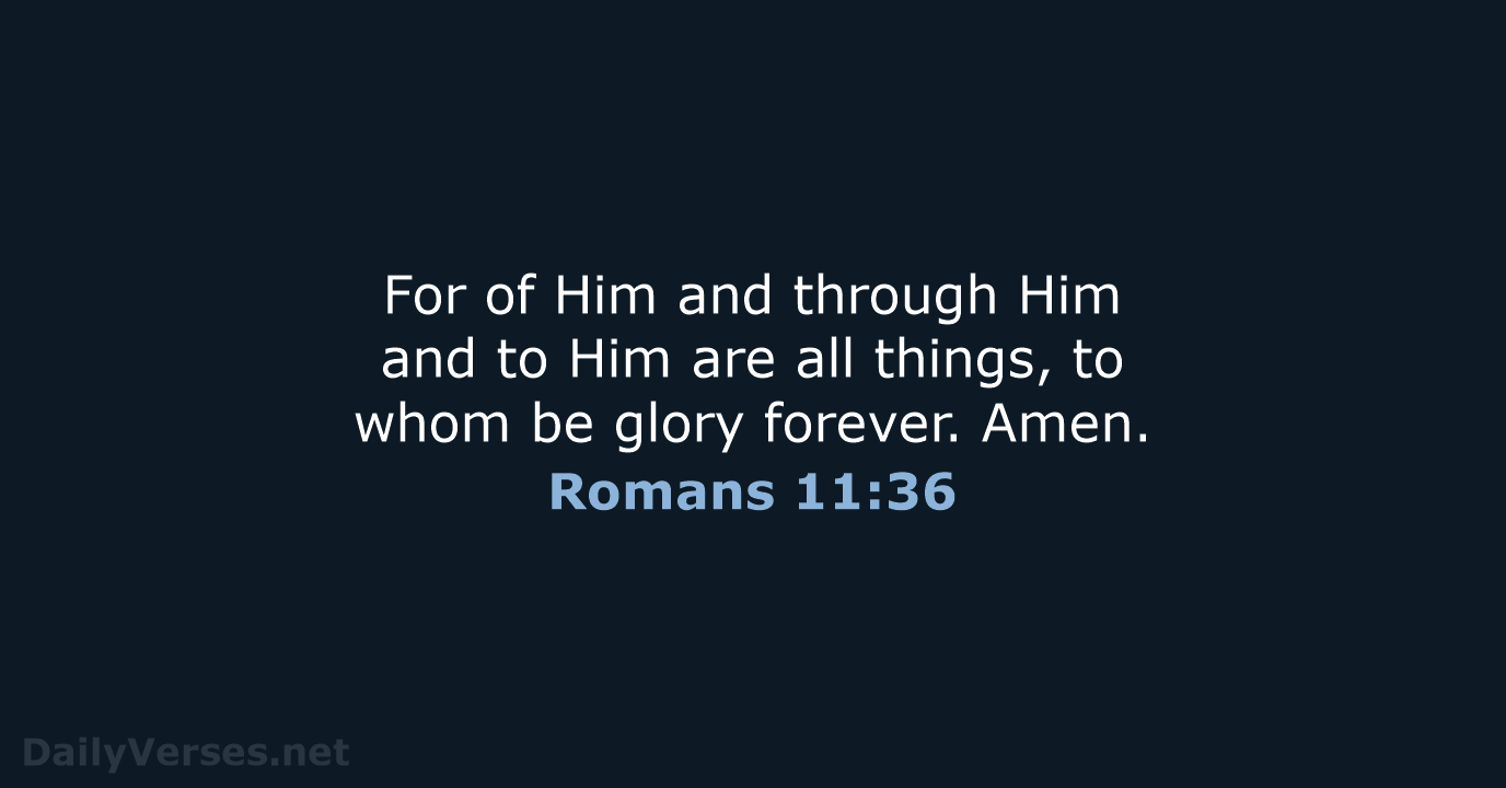 For of Him and through Him and to Him are all things… Romans 11:36
