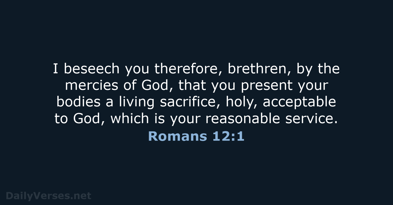 I beseech you therefore, brethren, by the mercies of God, that you… Romans 12:1