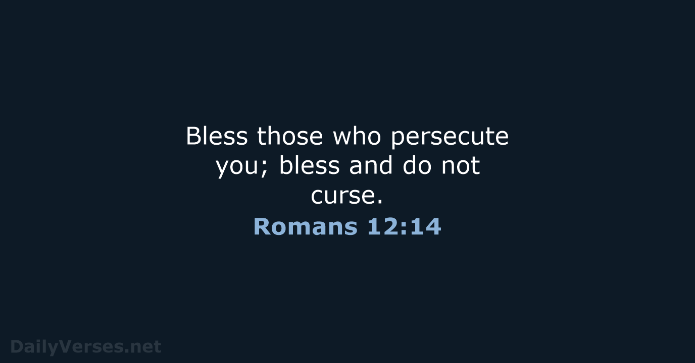 Bless those who persecute you; bless and do not curse. Romans 12:14