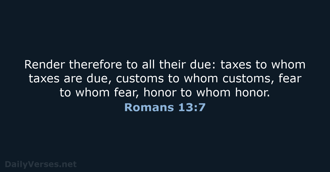 Render therefore to all their due: taxes to whom taxes are due… Romans 13:7