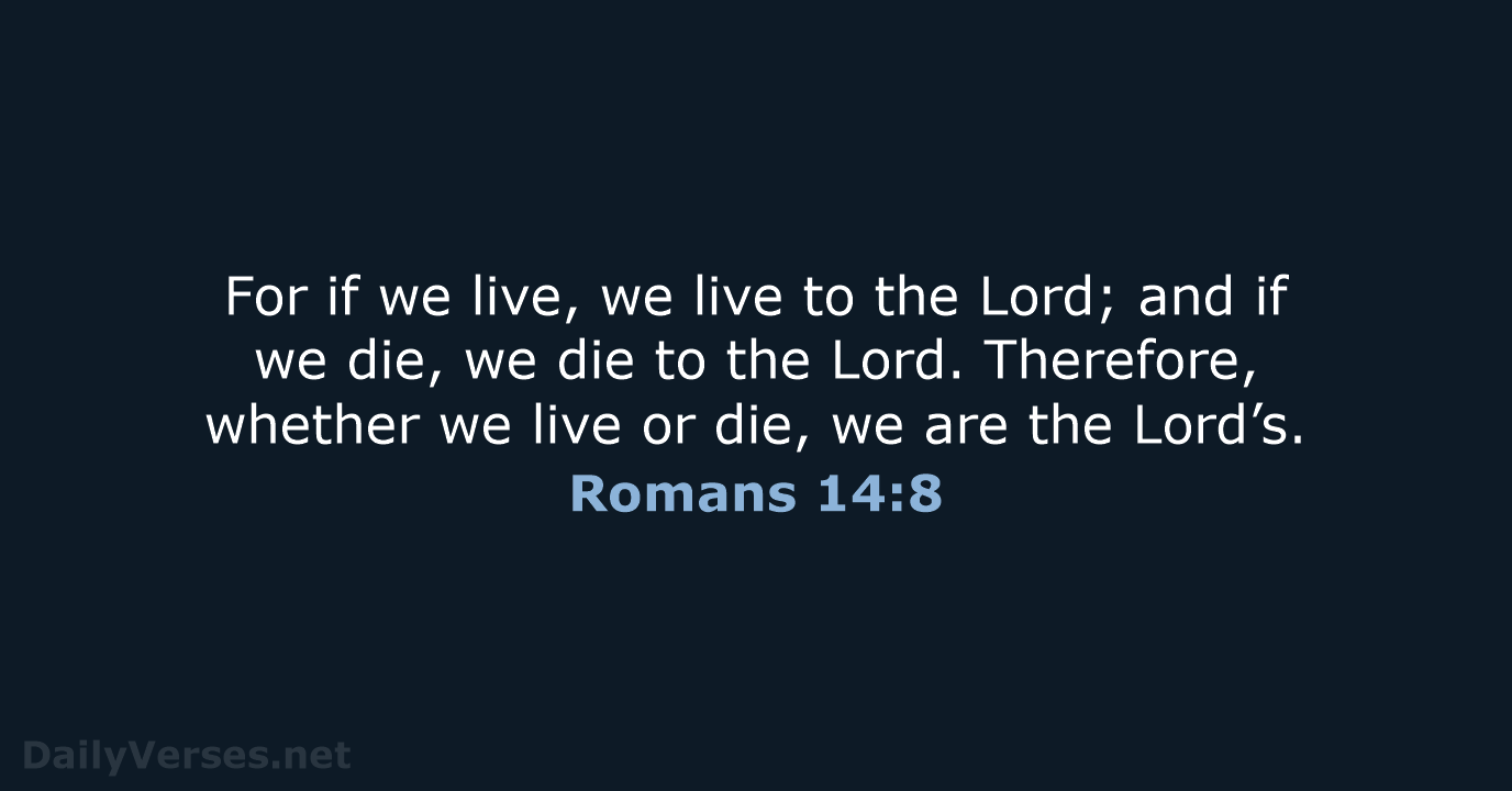 For if we live, we live to the Lord; and if we… Romans 14:8