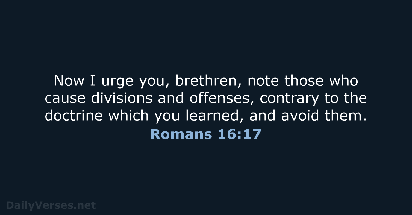 Now I urge you, brethren, note those who cause divisions and offenses… Romans 16:17