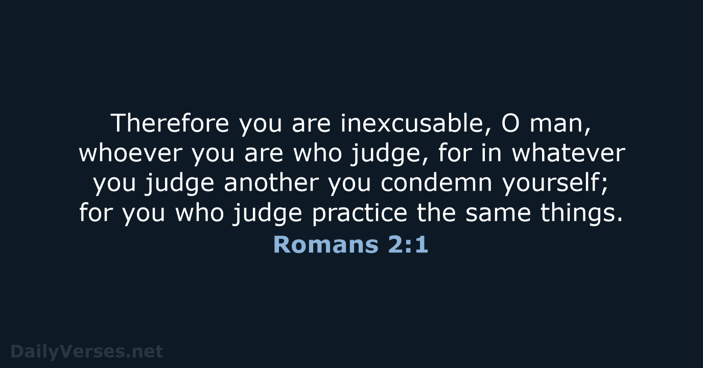 Therefore you are inexcusable, O man, whoever you are who judge, for… Romans 2:1