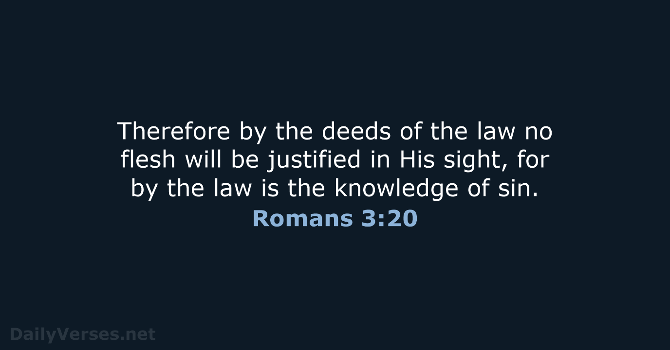 Therefore by the deeds of the law no flesh will be justified… Romans 3:20