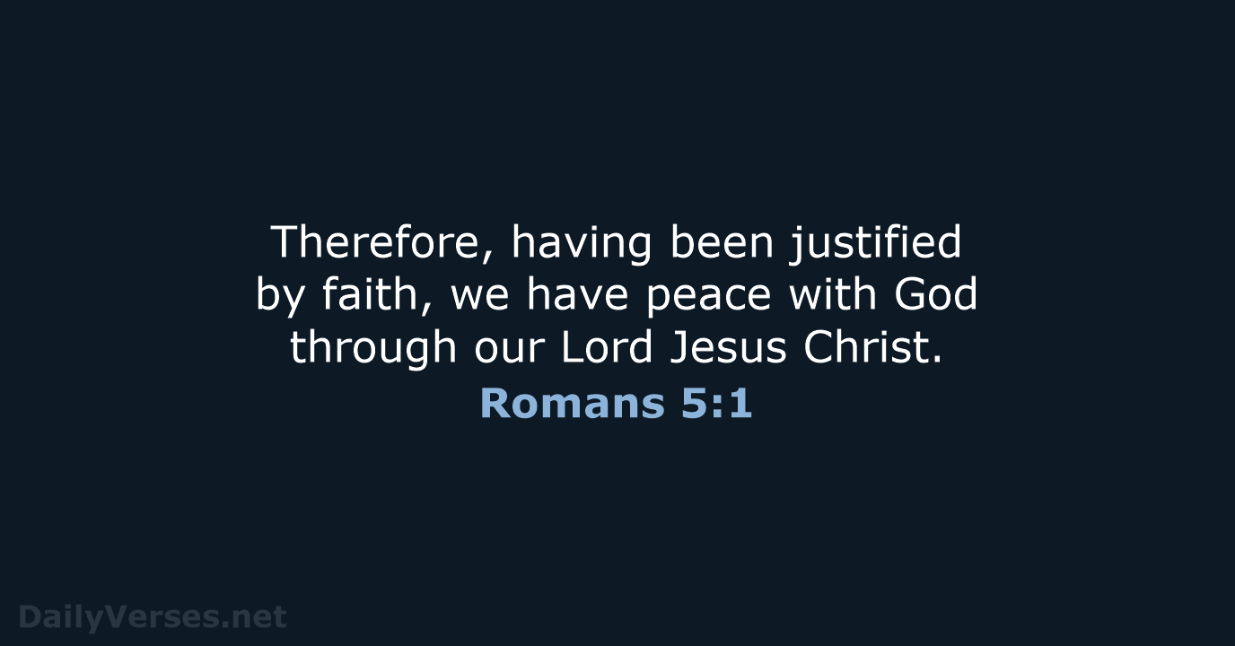 Therefore, having been justified by faith, we have peace with God through… Romans 5:1