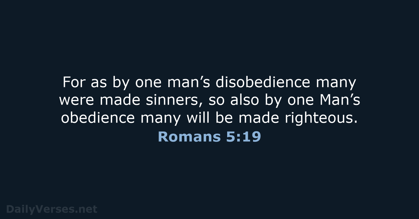 For as by one man’s disobedience many were made sinners, so also… Romans 5:19