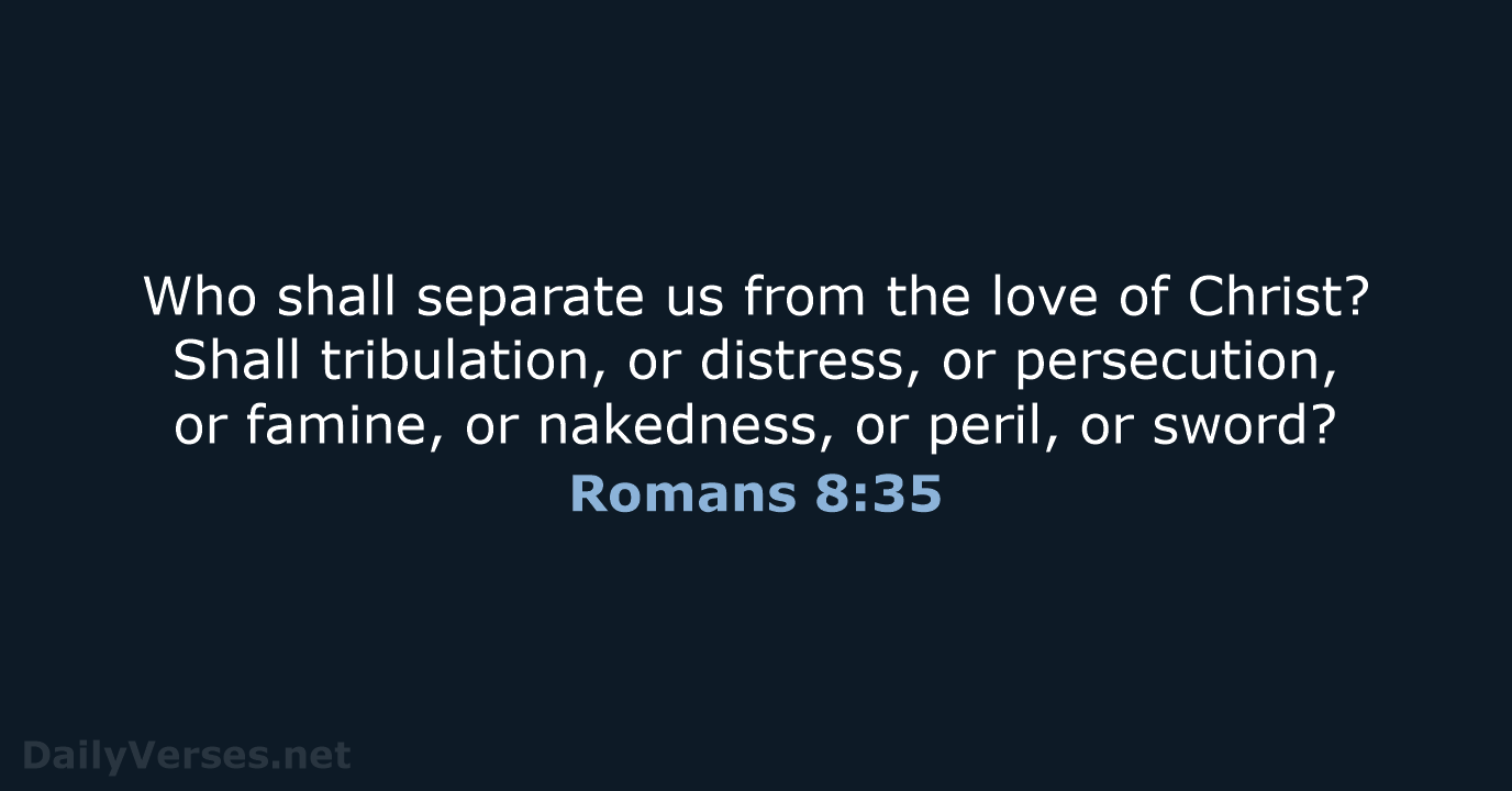 Who shall separate us from the love of Christ? Shall tribulation, or… Romans 8:35